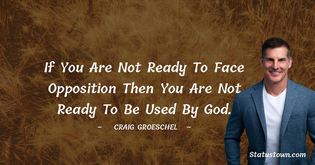 Craig Groeschel Quotes - If you are not ready to face opposition then you are not ready to be used by God.